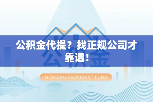 汶川公积金代提？找正规公司才靠谱！