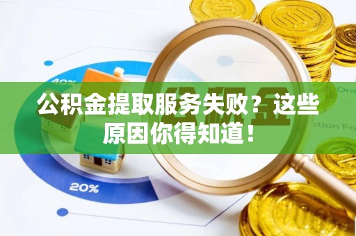 汶川公积金提取服务失败？这些原因你得知道！