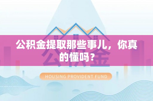 汶川公积金提取那些事儿，你真的懂吗？
