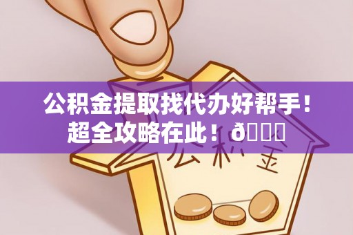 汶川公积金提取找代办好帮手！超全攻略在此！😎