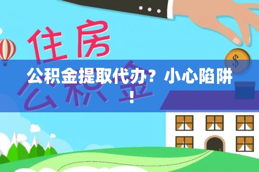 汶川公积金提取代办？小心陷阱！