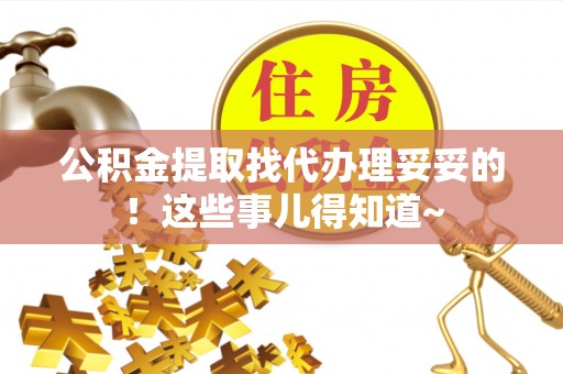 汶川公积金提取找代办理妥妥的！这些事儿得知道~