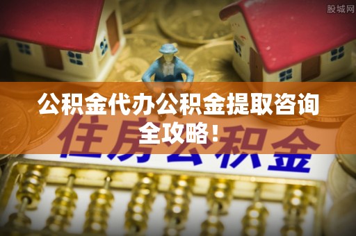 汶川公积金代办公积金提取咨询全攻略！