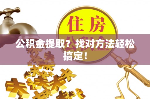 汶川公积金提取？找对方法轻松搞定！