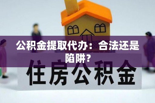 汶川公积金提取代办：合法还是陷阱？