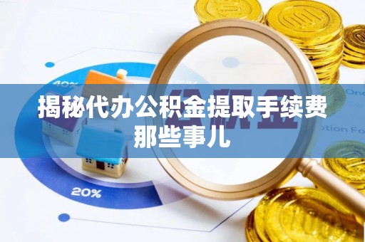 汶川揭秘代办公积金提取手续费那些事儿