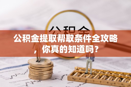 汶川公积金提取帮取条件全攻略，你真的知道吗？