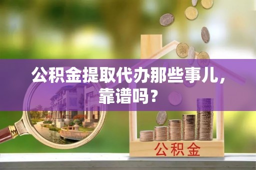 汶川公积金提取代办那些事儿，靠谱吗？