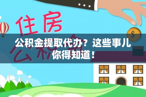 汶川公积金提取代办?这些事儿你得知道! 汶川公积金提取代办?这些事儿你得知道!