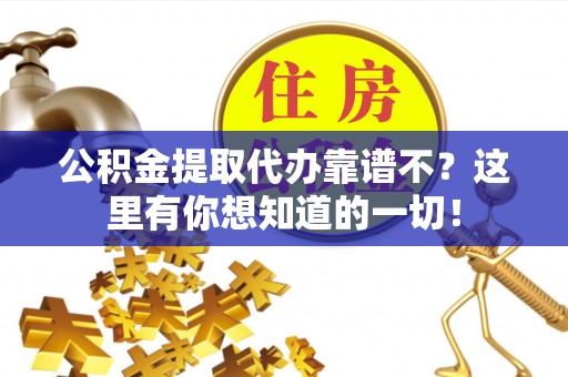 汶川公积金提取代办靠谱不？这里有你想知道的一切！