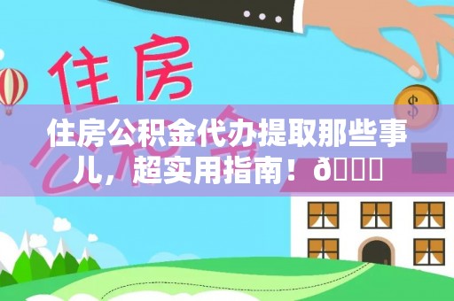 汶川住房公积金代办提取那些事儿，超实用指南！😎