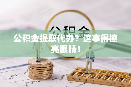 汶川公积金提取代办？这事得擦亮眼睛！