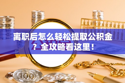汶川离职后怎么轻松提取公积金？全攻略看这里！