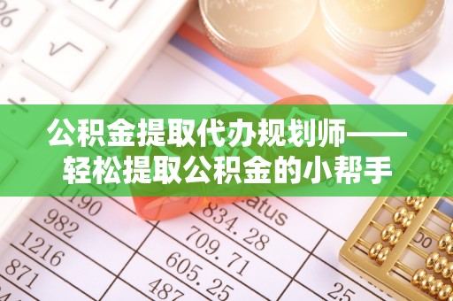 汶川公积金提取代办规划师——轻松提取公积金的小帮手