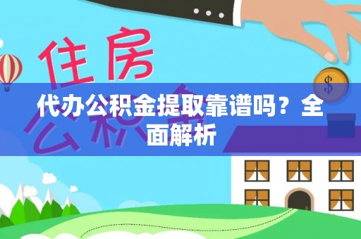 汶川代办公积金提取靠谱吗？全面解析