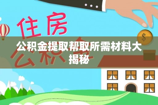 汶川公积金提取帮取所需材料大揭秘