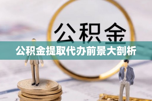 汶川公积金提取代办前景大剖析