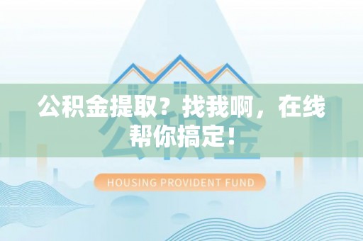 汶川公积金提取？找我啊，在线帮你搞定！