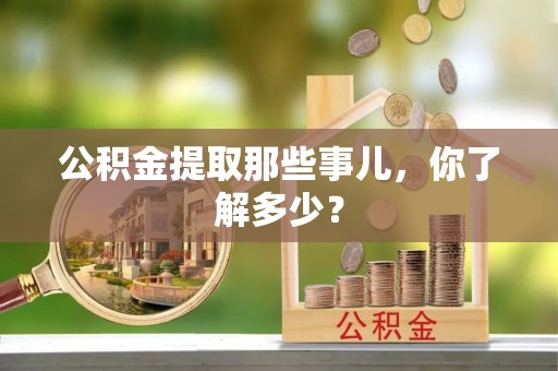 汶川公积金提取那些事儿，你了解多少？