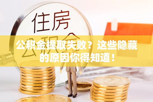 汶川公积金提取失败？这些隐藏的原因你得知道！