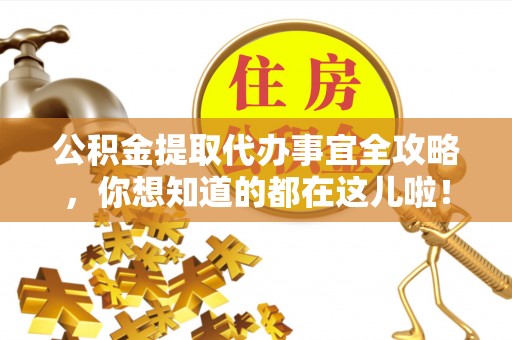 汶川公积金提取代办事宜全攻略，你想知道的都在这儿啦！