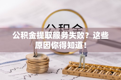 汶川公积金提取服务失败？这些原因你得知道！