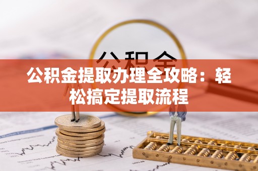 汶川公积金提取办理全攻略：轻松搞定提取流程