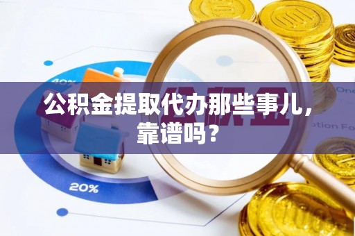 汶川公积金提取代办那些事儿，靠谱吗？