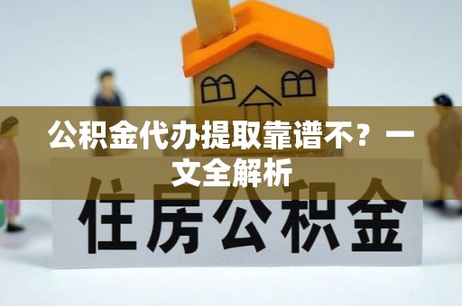 汶川公积金代办提取靠谱不？一文全解析