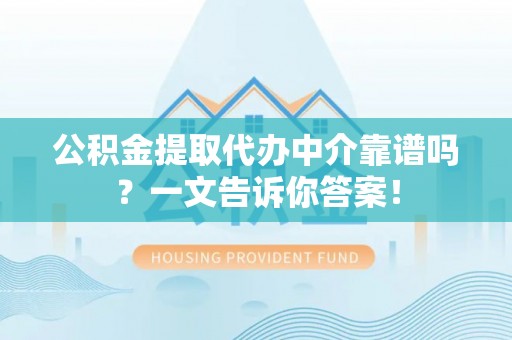 汶川公积金提取代办中介靠谱吗？一文告诉你答案！