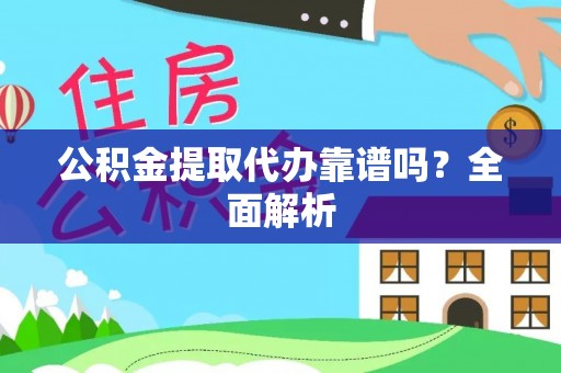 汶川公积金提取代办靠谱吗？全面解析