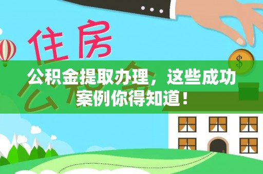 汶川公积金提取办理，这些成功案例你得知道！