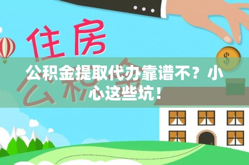 汶川公积金提取代办靠谱不？小心这些坑！