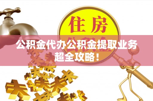 汶川公积金代办公积金提取业务超全攻略！