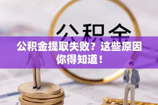 汶川公积金提取失败？这些原因你得知道！