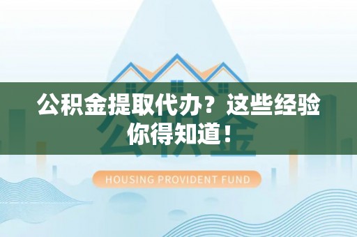汶川公积金提取代办？这些经验你得知道！