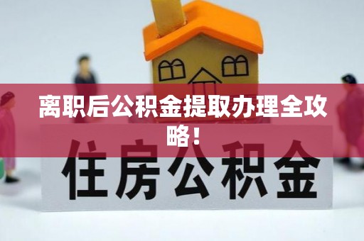 汶川离职后公积金提取办理全攻略！