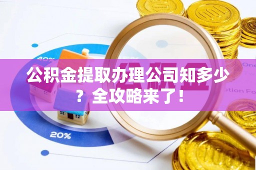 汶川公积金提取办理公司知多少？全攻略来了！