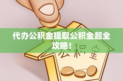 汶川代办公积金提取公积金超全攻略！