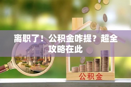 汶川离职了！公积金咋提？超全攻略在此