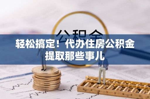 汶川轻松搞定！代办住房公积金提取那些事儿
