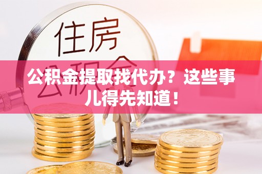 汶川公积金提取找代办？这些事儿得先知道！