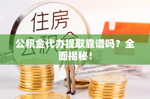 汶川公积金代办提取靠谱吗？全面揭秘！