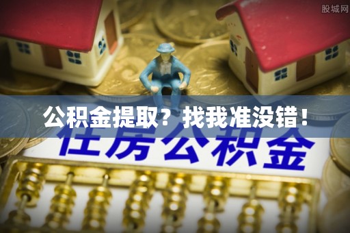汶川公积金提取？找我准没错！