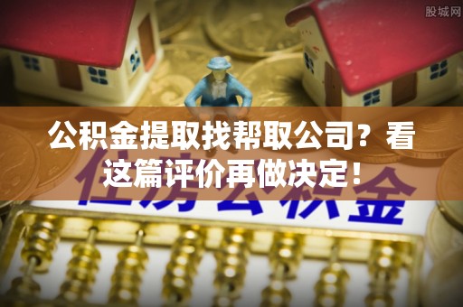汶川公积金提取找帮取公司？看这篇评价再做决定！