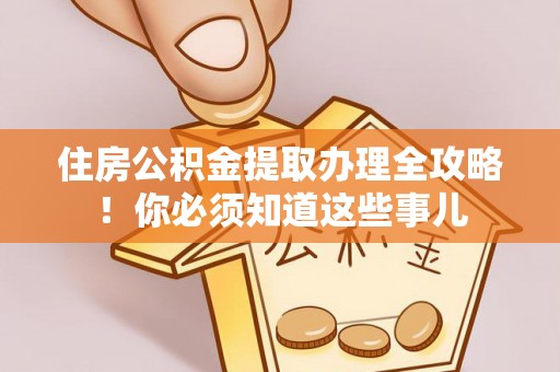汶川住房公积金提取办理全攻略！你必须知道这些事儿