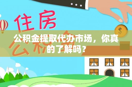 汶川公积金提取代办市场，你真的了解吗？
