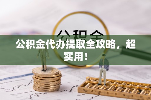 汶川公积金代办提取全攻略，超实用！