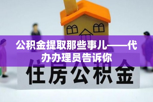 汶川公积金提取那些事儿——代办办理员告诉你