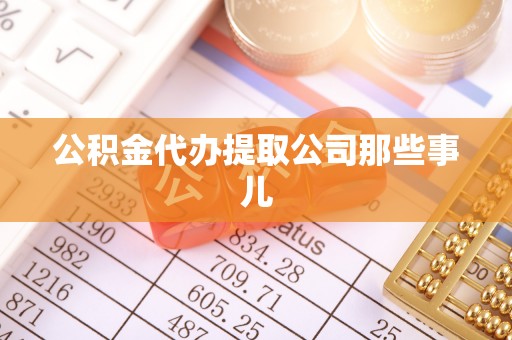 汶川公积金代办提取公司那些事儿